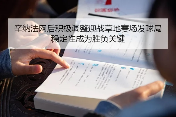 辛纳法网后积极调整迎战草地赛场发球局稳定性成为胜负关键