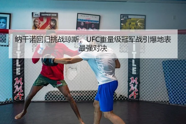 纳干诺回归挑战琼斯，UFC重量级冠军战引爆地表最强对决