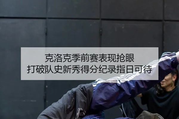 克洛克季前赛表现抢眼 打破队史新秀得分纪录指日可待