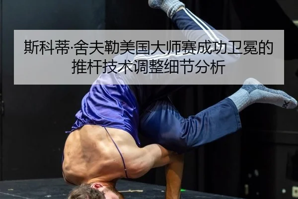 斯科蒂·舍夫勒美国大师赛成功卫冕的推杆技术调整细节分析
