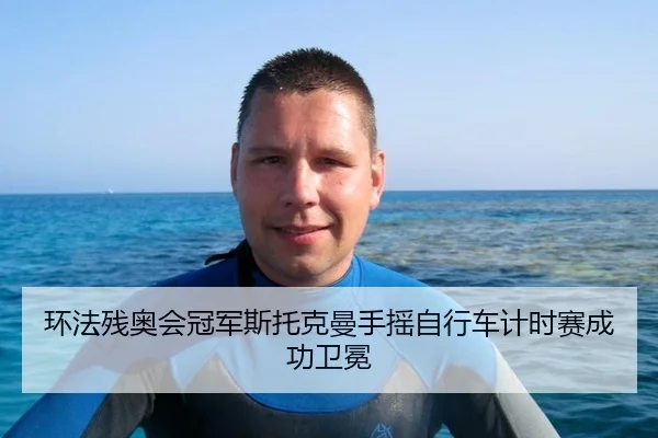 环法残奥会冠军斯托克曼手摇自行车计时赛成功卫冕